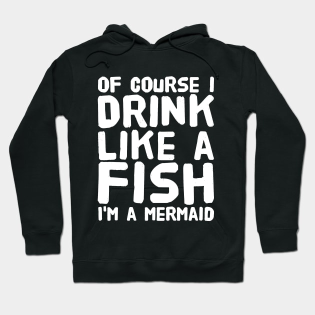 Of Course I Drink Like a Fish I'm a Mermaid Hoodie by captainmood